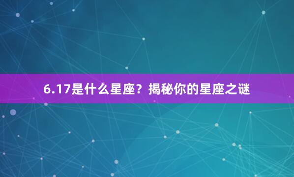 6.17是什么星座？揭秘你的星座之谜