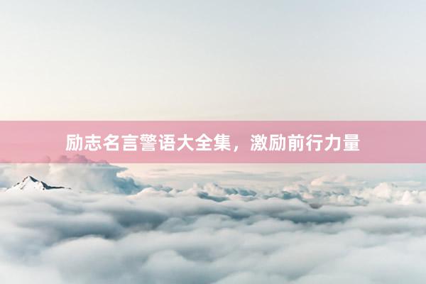 励志名言警语大全集，激励前行力量