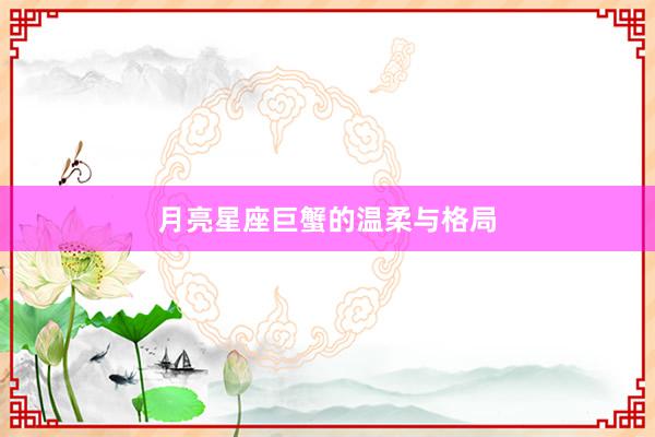 月亮星座巨蟹的温柔与格局