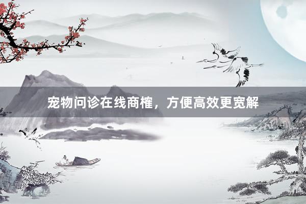 宠物问诊在线商榷，方便高效更宽解